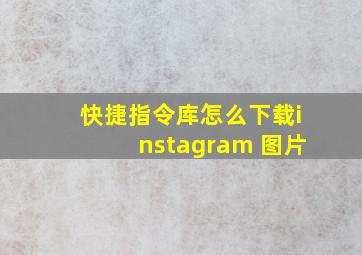 快捷指令库怎么下载instagram 图片